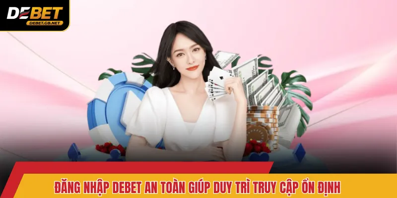 Đăng nhập Debet an toàn giúp duy trì truy cập ổn định