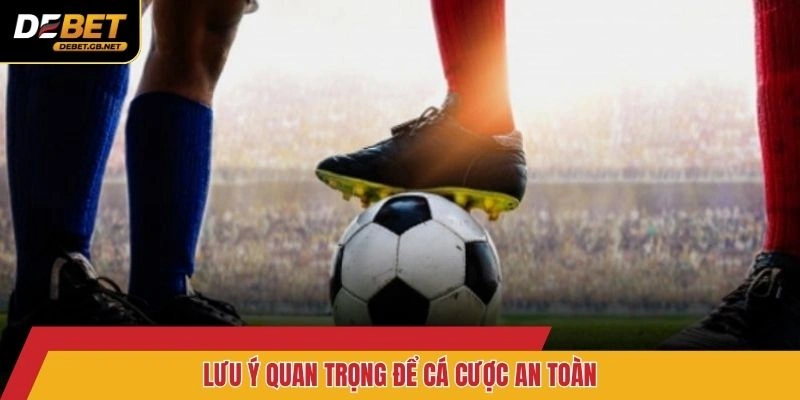 Lưu ý quan trọng để cá cược an toàn
