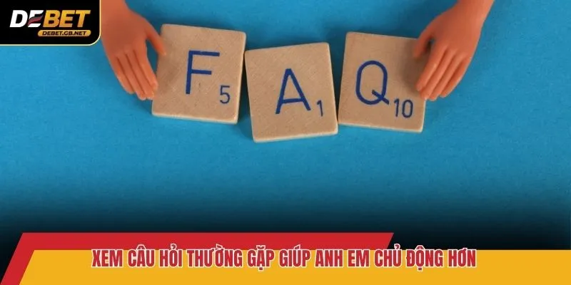 Xem câu hỏi thường gặp giúp anh em chủ động hơn